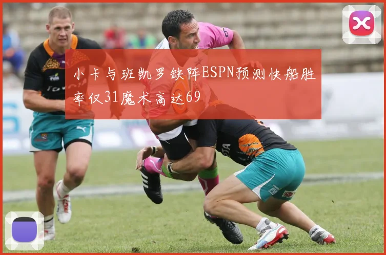 小卡与班凯罗缺阵ESPN预测快船胜率仅31魔术高达69