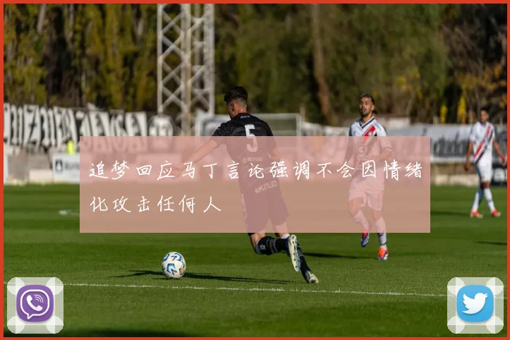 追梦回应马丁言论强调不会因情绪化攻击任何人