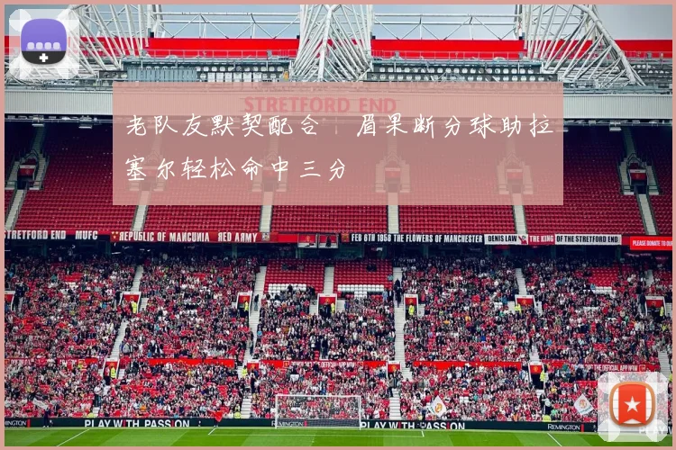 老队友默契配合濃眉果断分球助拉塞尔轻松命中三分