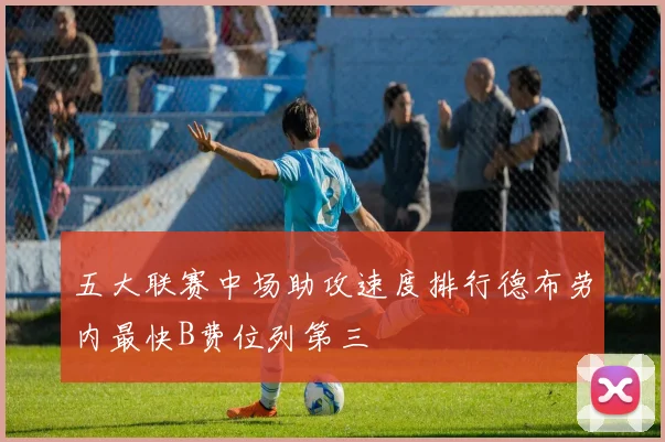 五大联赛中场助攻速度排行德布劳内最快B费位列第三