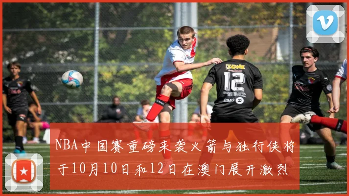 NBA中国赛重磅来袭火箭与独行侠将于10月10日和12日在澳门展开激烈对决