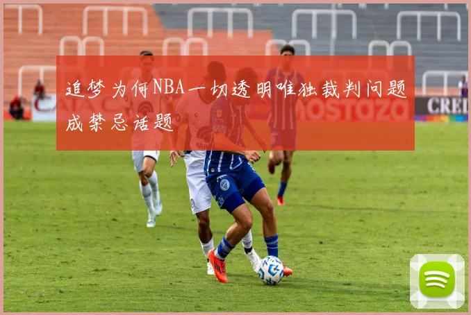 追梦为何NBA一切透明唯独裁判问题成禁忌话题