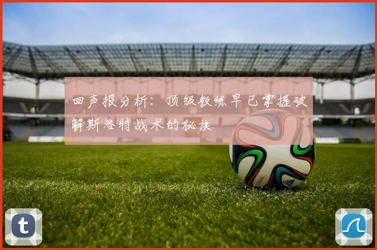 回声报分析：顶级教练早已掌握破解斯洛特战术的秘诀