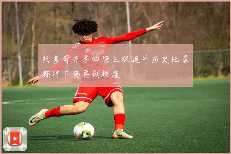 约基奇开季四场三双追平历史纪录期待下场再创辉煌