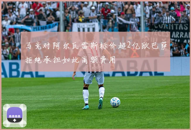 马竞对阿尔瓦雷斯标价超2亿欧巴萨拒绝承担如此高额费用