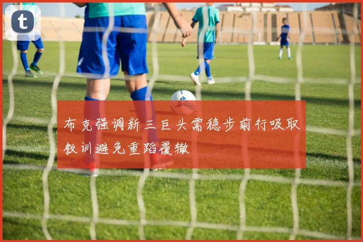 布克强调新三巨头需稳步前行吸取教训避免重蹈覆辙