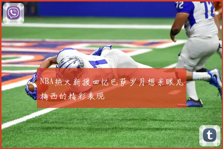 NBA热火新援回忆巴萨岁月想亲眼见梅西的精彩表现