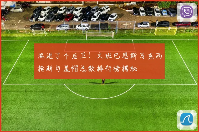混进了个后卫！文班巴恩斯马克西抢断与盖帽总数排行榜揭秘