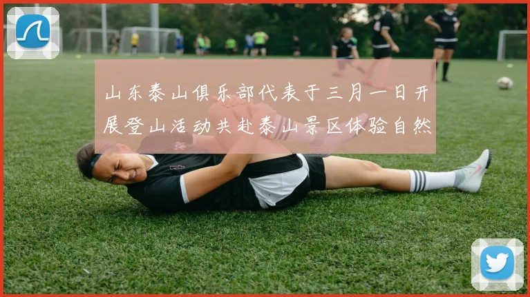 山东泰山俱乐部代表于三月一日开展登山活动共赴泰山景区体验自然之美