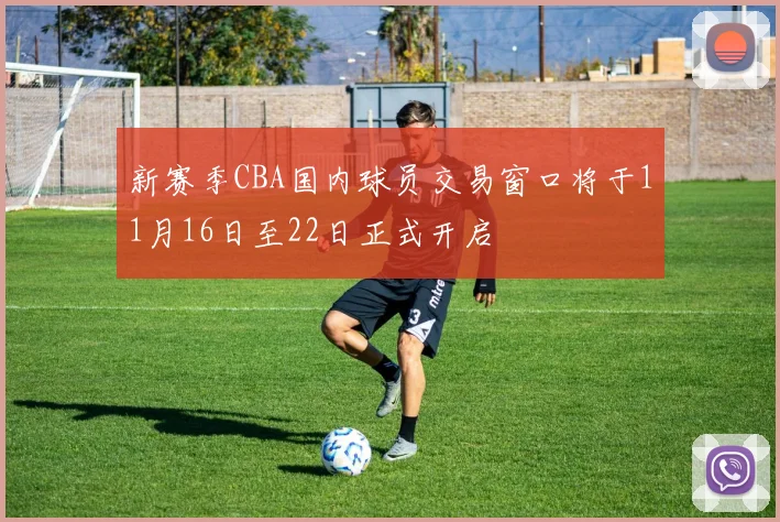 新赛季CBA国内球员交易窗口将于11月16日至22日正式开启